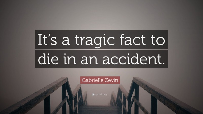 Gabrielle Zevin Quote: “It’s a tragic fact to die in an accident.”