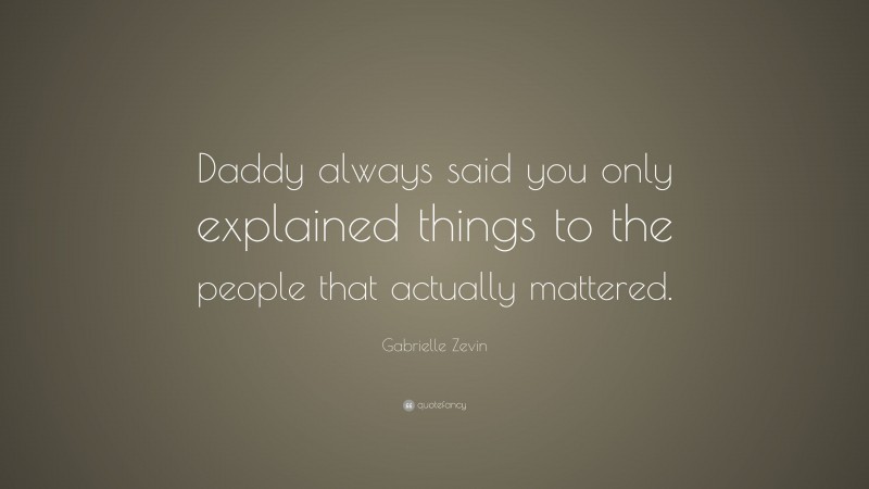 Gabrielle Zevin Quote: “Daddy always said you only explained things to the people that actually mattered.”