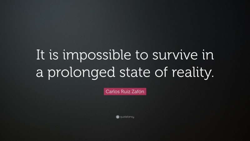 Carlos Ruiz Zafón Quote: “It is impossible to survive in a prolonged state of reality.”