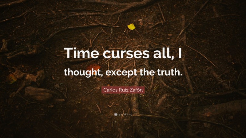 Carlos Ruiz Zafón Quote: “Time curses all, I thought, except the truth.”
