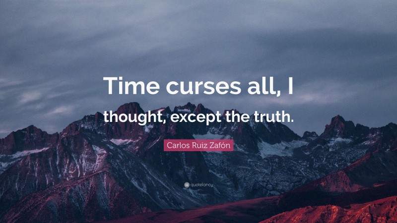 Carlos Ruiz Zafón Quote: “Time curses all, I thought, except the truth.”