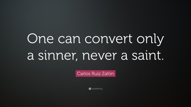 Carlos Ruiz Zafón Quote: “One can convert only a sinner, never a saint.”