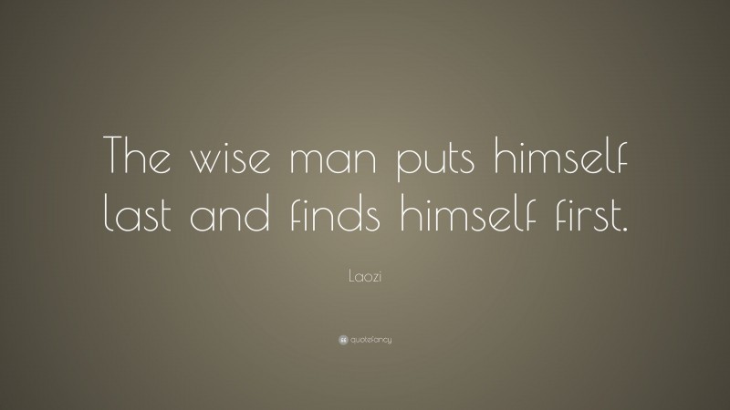 Laozi Quote: “The wise man puts himself last and finds himself first.”