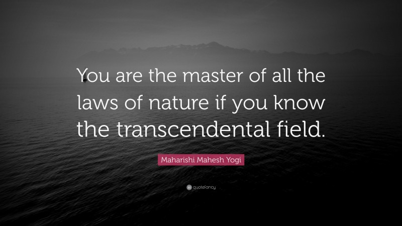 Maharishi Mahesh Yogi Quote: “You are the master of all the laws of nature if you know the transcendental field.”