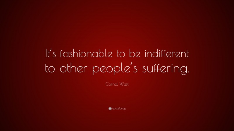 Cornel West Quote: “It’s fashionable to be indifferent to other people’s suffering.”