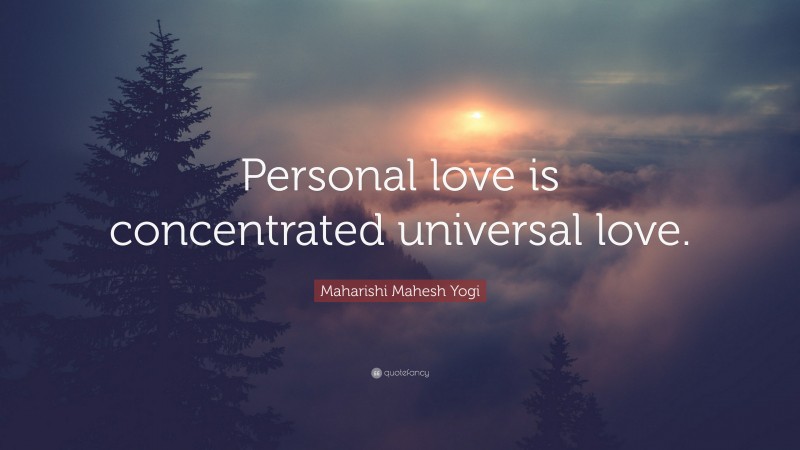 Maharishi Mahesh Yogi Quote: “Personal love is concentrated universal love.”