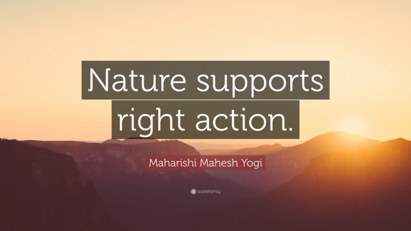 Maharishi Mahesh Yogi Quote: “Nature supports right action.”