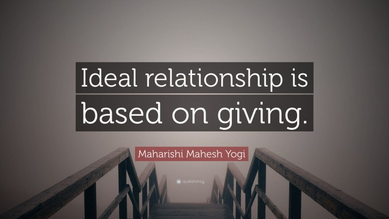 Maharishi Mahesh Yogi Quote: “Ideal relationship is based on giving.”