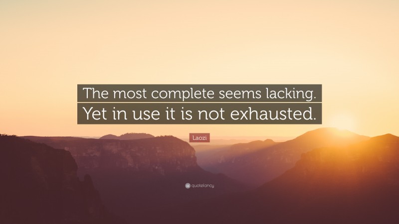 Laozi Quote: “The most complete seems lacking. Yet in use it is not exhausted.”