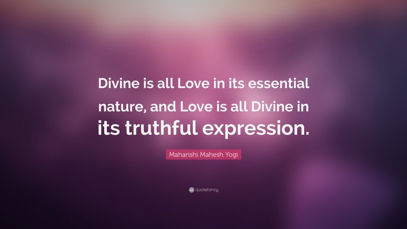Maharishi Mahesh Yogi Quote: “Divine is all Love in its essential nature, and Love is all Divine in its truthful expression.”