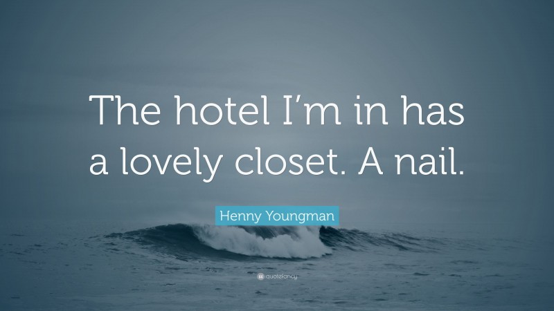 Henny Youngman Quote: “The hotel I’m in has a lovely closet. A nail.”