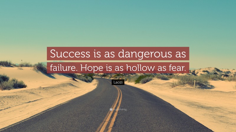 Laozi Quote: “Success is as dangerous as failure. Hope is as hollow as fear.”