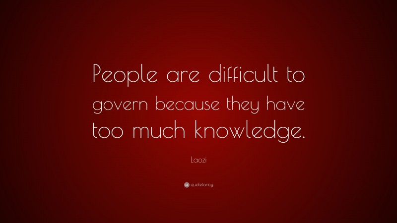 Laozi Quote: “People are difficult to govern because they have too much knowledge.”