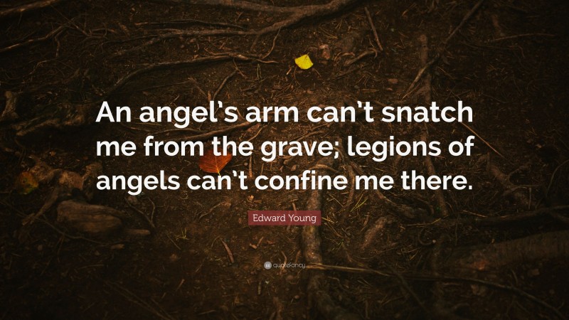 Edward Young Quote: “An angel’s arm can’t snatch me from the grave; legions of angels can’t confine me there.”
