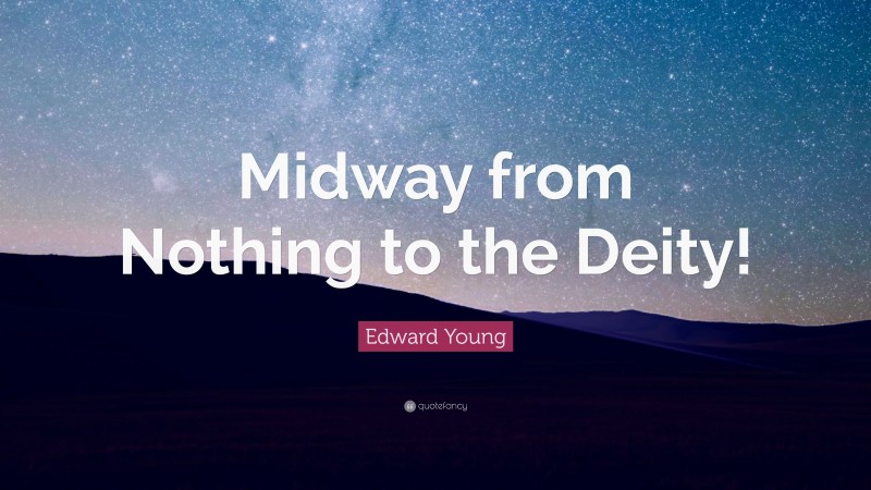 Edward Young Quote: “Midway from Nothing to the Deity!”