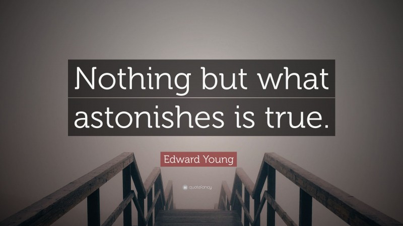 Edward Young Quote: “Nothing but what astonishes is true.”