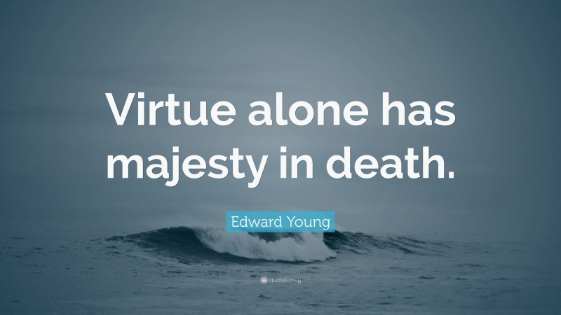Edward Young Quote: “Virtue alone has majesty in death.”