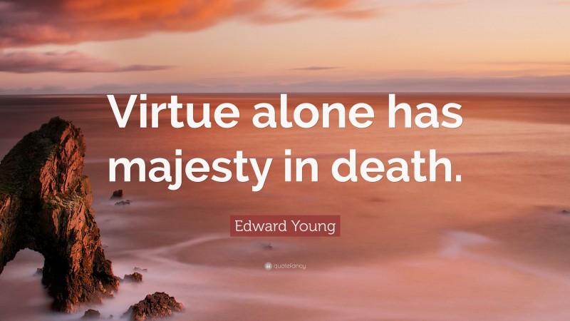 Edward Young Quote: “Virtue alone has majesty in death.”