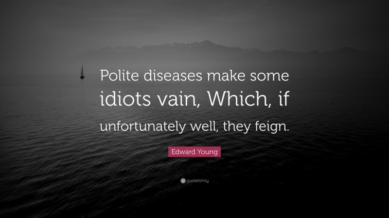 Edward Young Quote: “Polite diseases make some idiots vain, Which, if unfortunately well, they feign.”