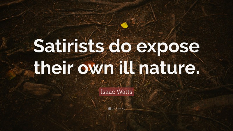 Isaac Watts Quote: “Satirists do expose their own ill nature.”