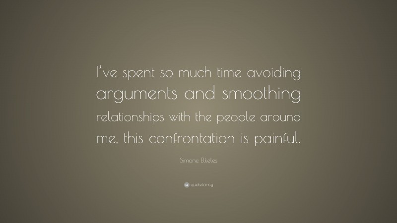 Simone Elkeles Quote: “I’ve spent so much time avoiding arguments and smoothing relationships with the people around me, this confrontation is painful.”