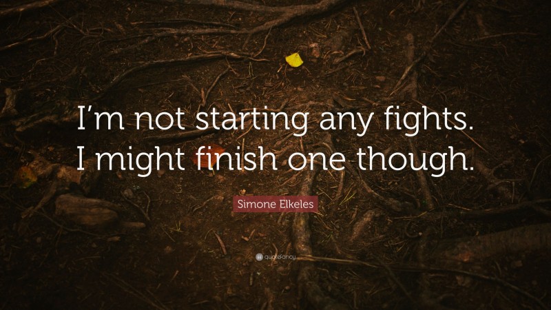 Simone Elkeles Quote: “I’m not starting any fights. I might finish one though.”