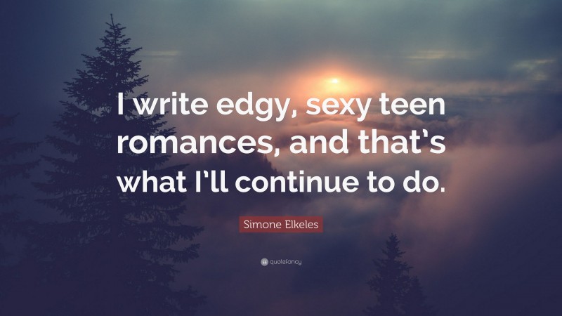Simone Elkeles Quote: “I write edgy, sexy teen romances, and that’s what I’ll continue to do.”