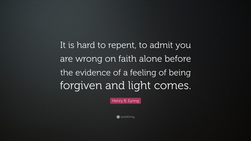 Henry B. Eyring Quote: “It Is Hard To Repent, To Admit You Are Wrong On ...