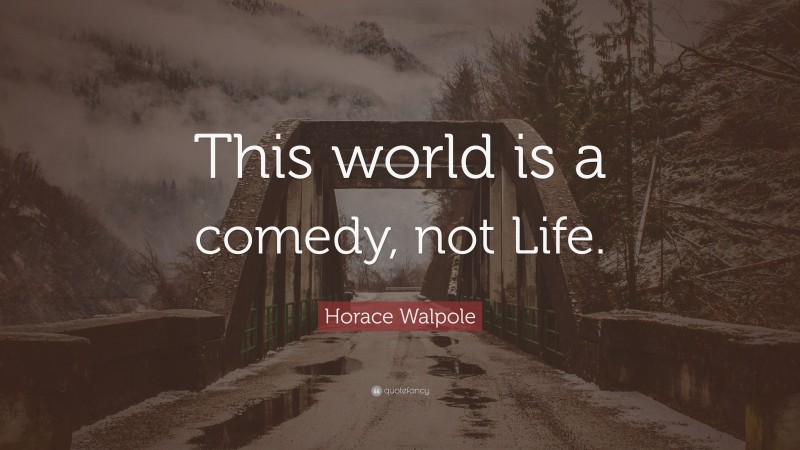 Horace Walpole Quote: “This world is a comedy, not Life.”