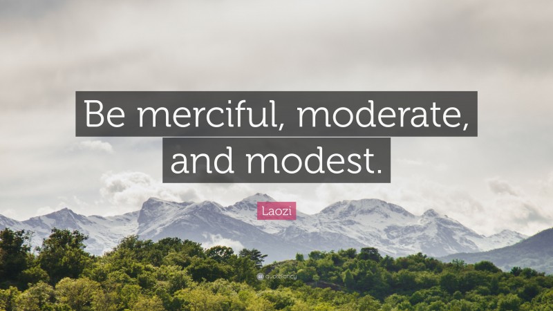 Laozi Quote: “Be merciful, moderate, and modest.”