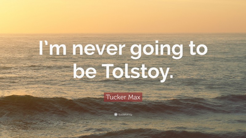 Tucker Max Quote: “I’m never going to be Tolstoy.”