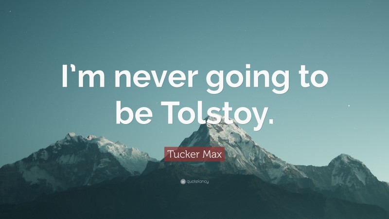 Tucker Max Quote: “I’m never going to be Tolstoy.”