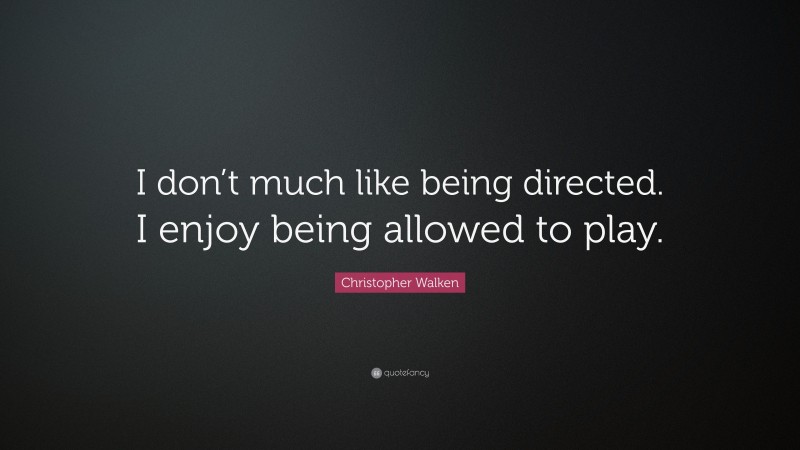 Christopher Walken Quote: “I don’t much like being directed. I enjoy being allowed to play.”