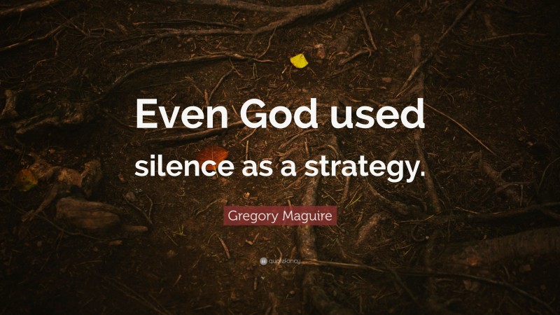 Gregory Maguire Quote: “Even God used silence as a strategy.”