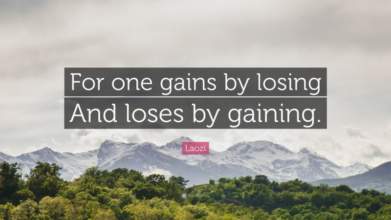 Laozi Quote: “For one gains by losing And loses by gaining.”