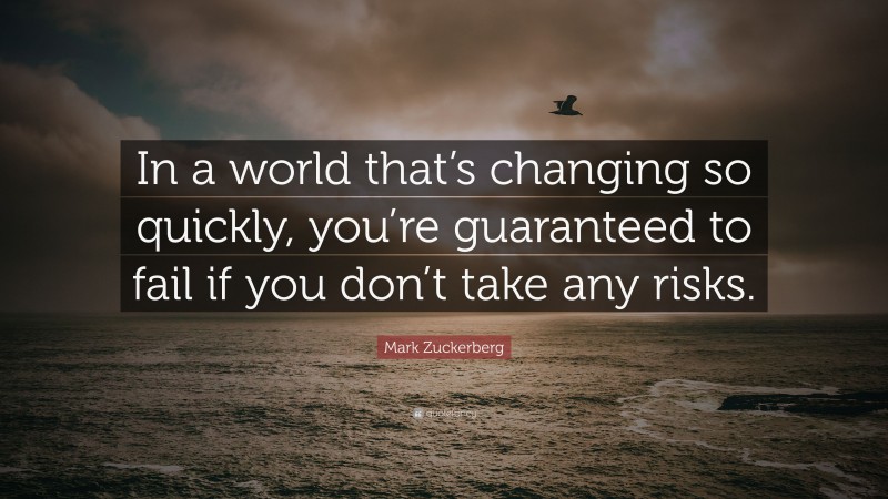 Mark Zuckerberg Quote: “In a world that’s changing so quickly, you’re guaranteed to fail if you don’t take any risks.”