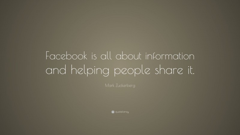 Mark Zuckerberg Quote: “Facebook is all about information and helping people share it.”