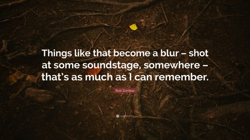 Rob Zombie Quote: “Things like that become a blur – shot at some soundstage, somewhere – that’s as much as I can remember.”