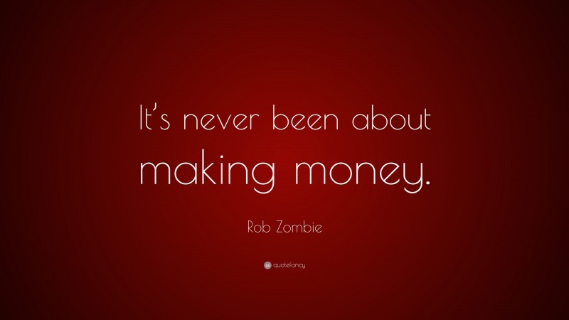 Rob Zombie Quote: “It’s never been about making money.”