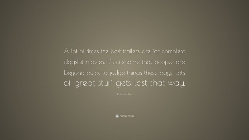 Rob Zombie Quote: “A lot of times the best trailers are for complete dogshit movies. It’s a shame that people are beyond quick to judge things these days. Lots of great stuff gets lost that way.”