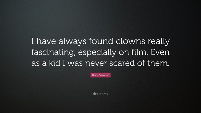 Rob Zombie Quote: “I have always found clowns really fascinating, especially on film. Even as a kid I was never scared of them.”