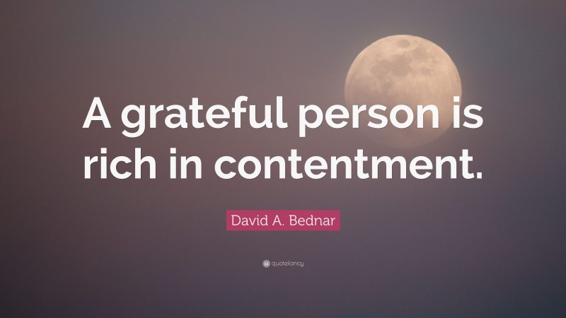 David A. Bednar Quote: “A grateful person is rich in contentment.”