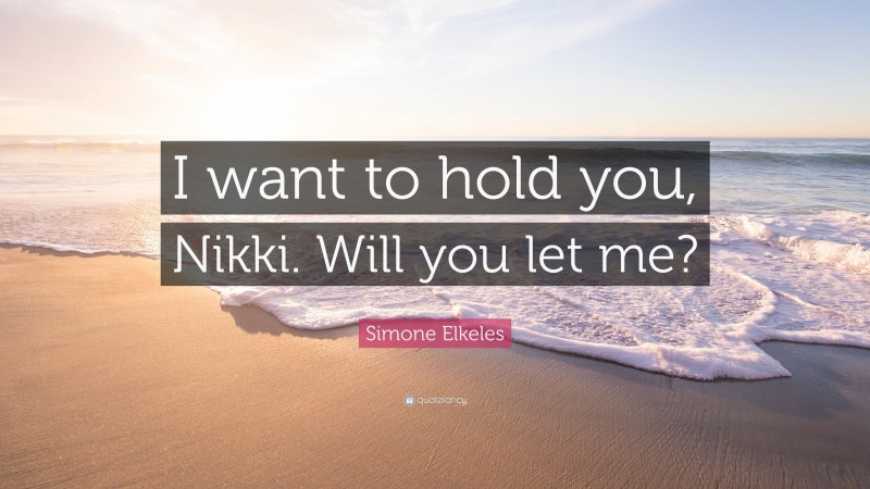Simone Elkeles Quote: “I want to hold you, Nikki. Will you let me?”