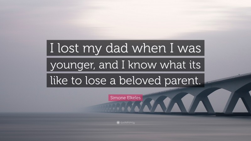 Simone Elkeles Quote: “I lost my dad when I was younger, and I know what its like to lose a beloved parent.”