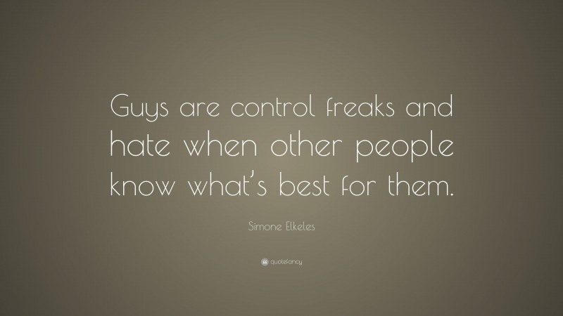 Simone Elkeles Quote: “Guys are control freaks and hate when other people know what’s best for them.”