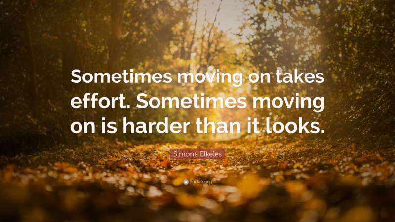 Simone Elkeles Quote: “Sometimes moving on takes effort. Sometimes moving on is harder than it looks.”