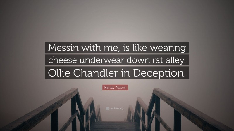 Randy Alcorn Quote: “Messin with me, is like wearing cheese underwear down rat alley. Ollie Chandler in Deception.”