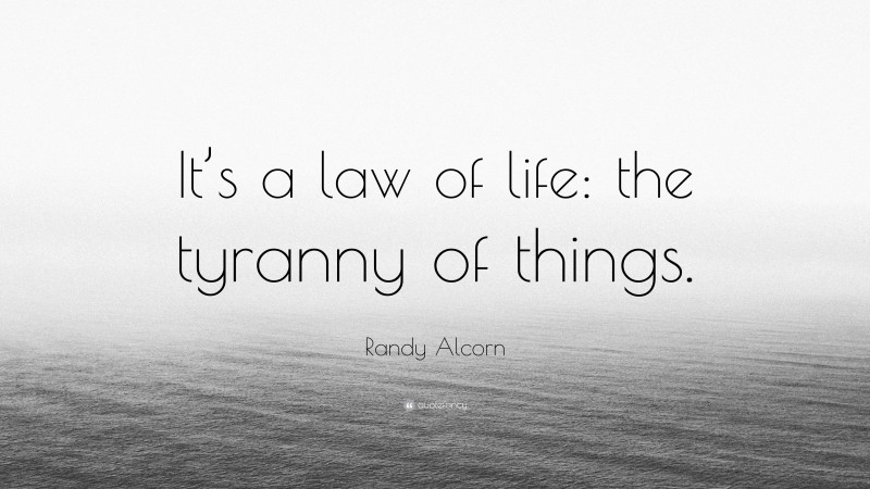Randy Alcorn Quote: “It’s a law of life: the tyranny of things.”