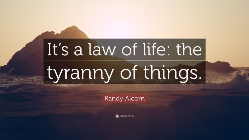 Randy Alcorn Quote: “It’s a law of life: the tyranny of things.”