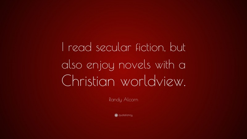 Randy Alcorn Quote: “I read secular fiction, but also enjoy novels with a Christian worldview.”
